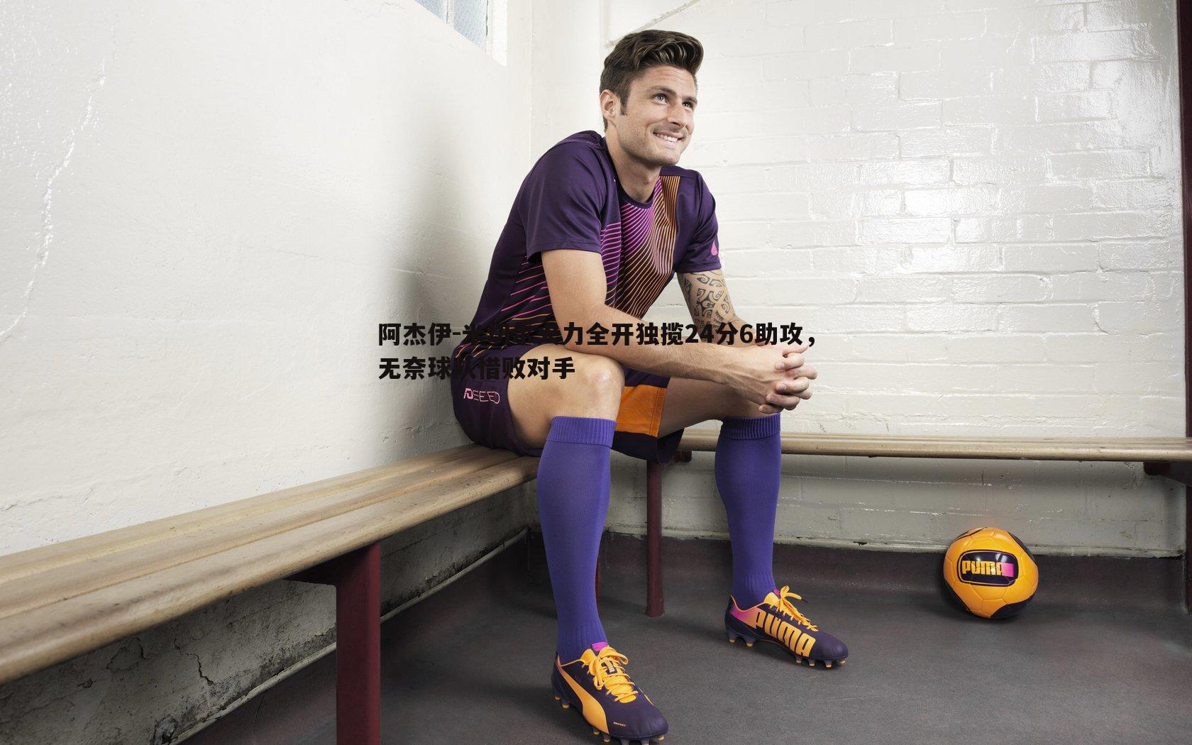 阿杰伊-米切尔火力全开独揽24分6助攻,无奈球队惜败对手