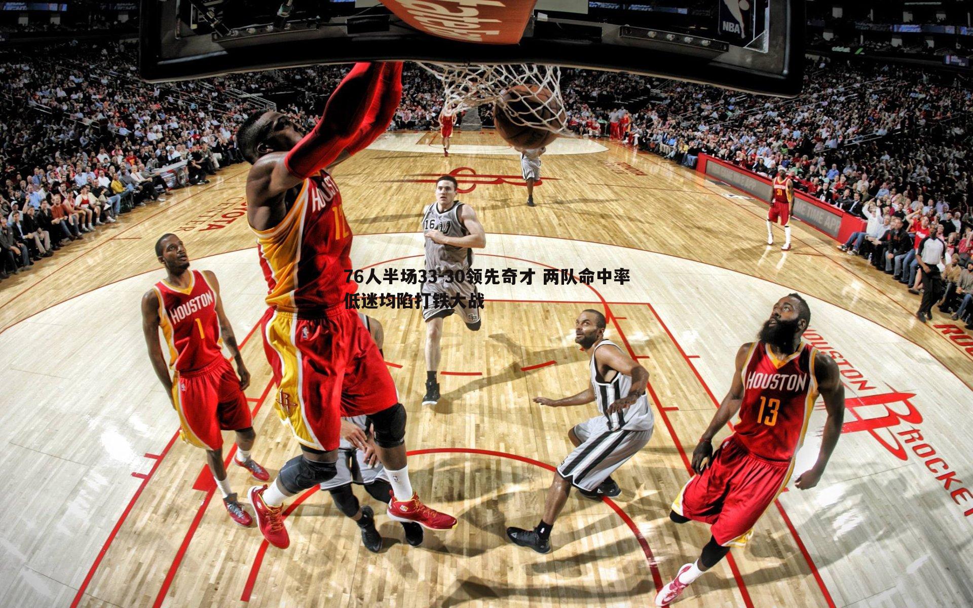 76人半场33-30领先奇才 两队命中率低迷均陷打铁大战