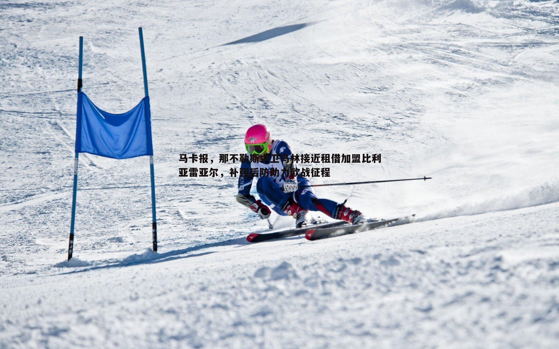 马卡报，那不勒斯中卫马林接近租借加盟比利亚雷亚尔，补强后防助力欧战征程