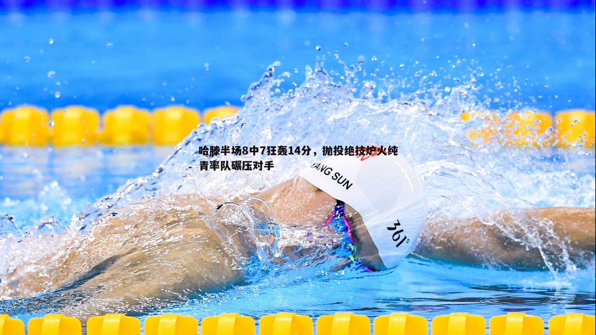 哈滕半场8中7狂轰14分，抛投绝技炉火纯青率队碾压对手