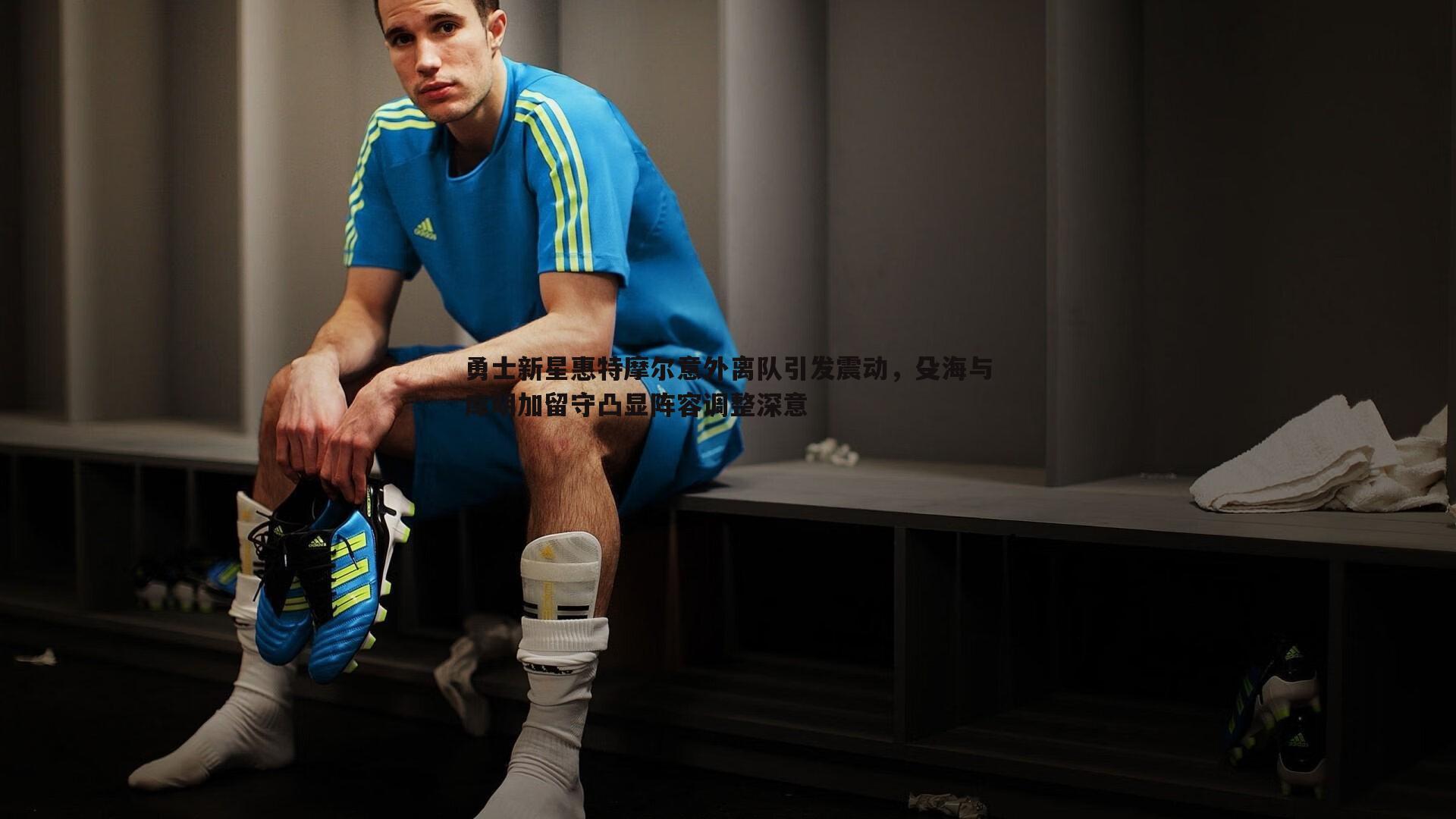 勇士新星惠特摩尔意外离队引发震动,殳海与库明加留守凸显阵容调整深意