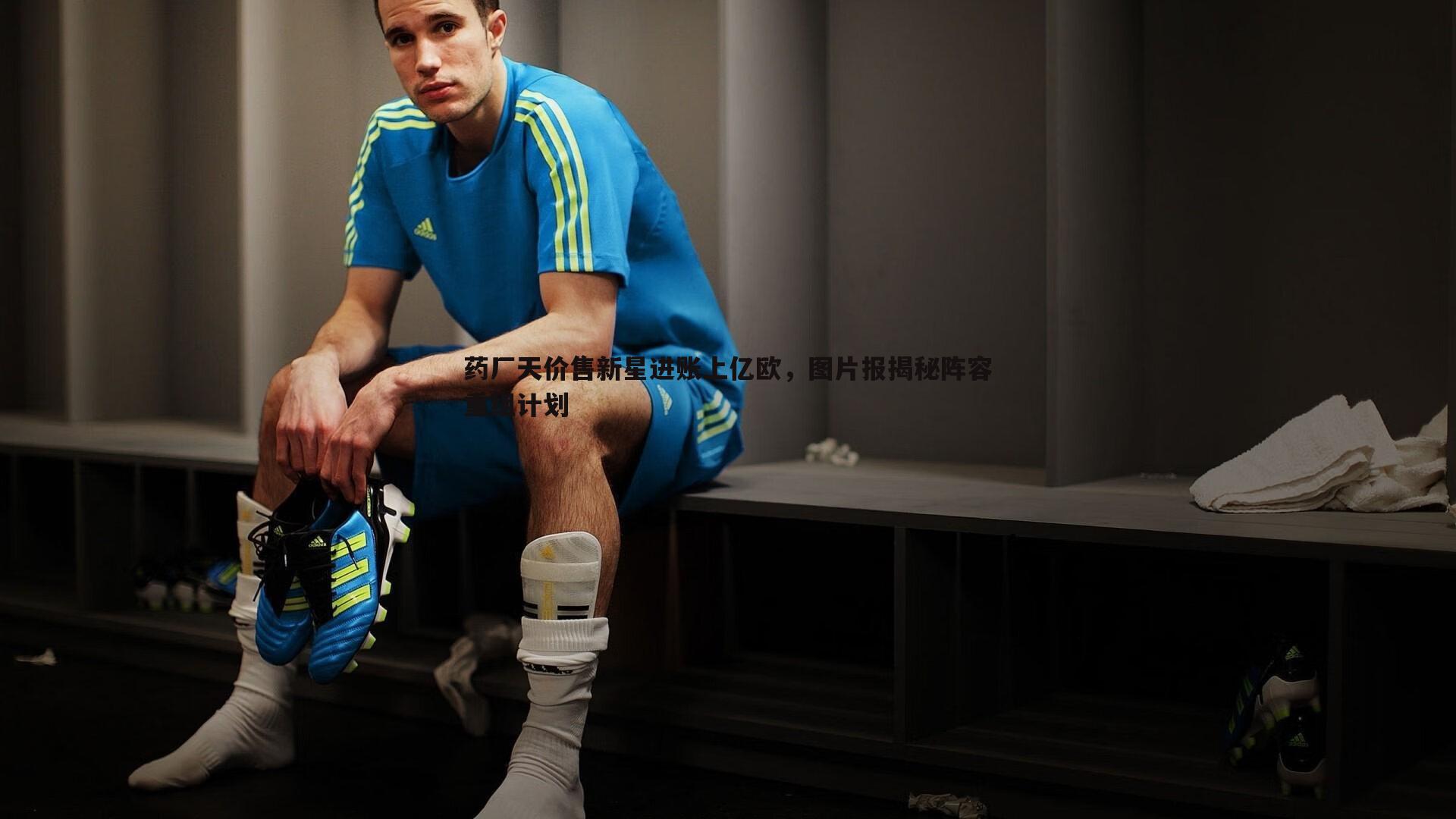 完美体育-药厂天价售新星进账上亿欧，图片报揭秘阵容重组计划