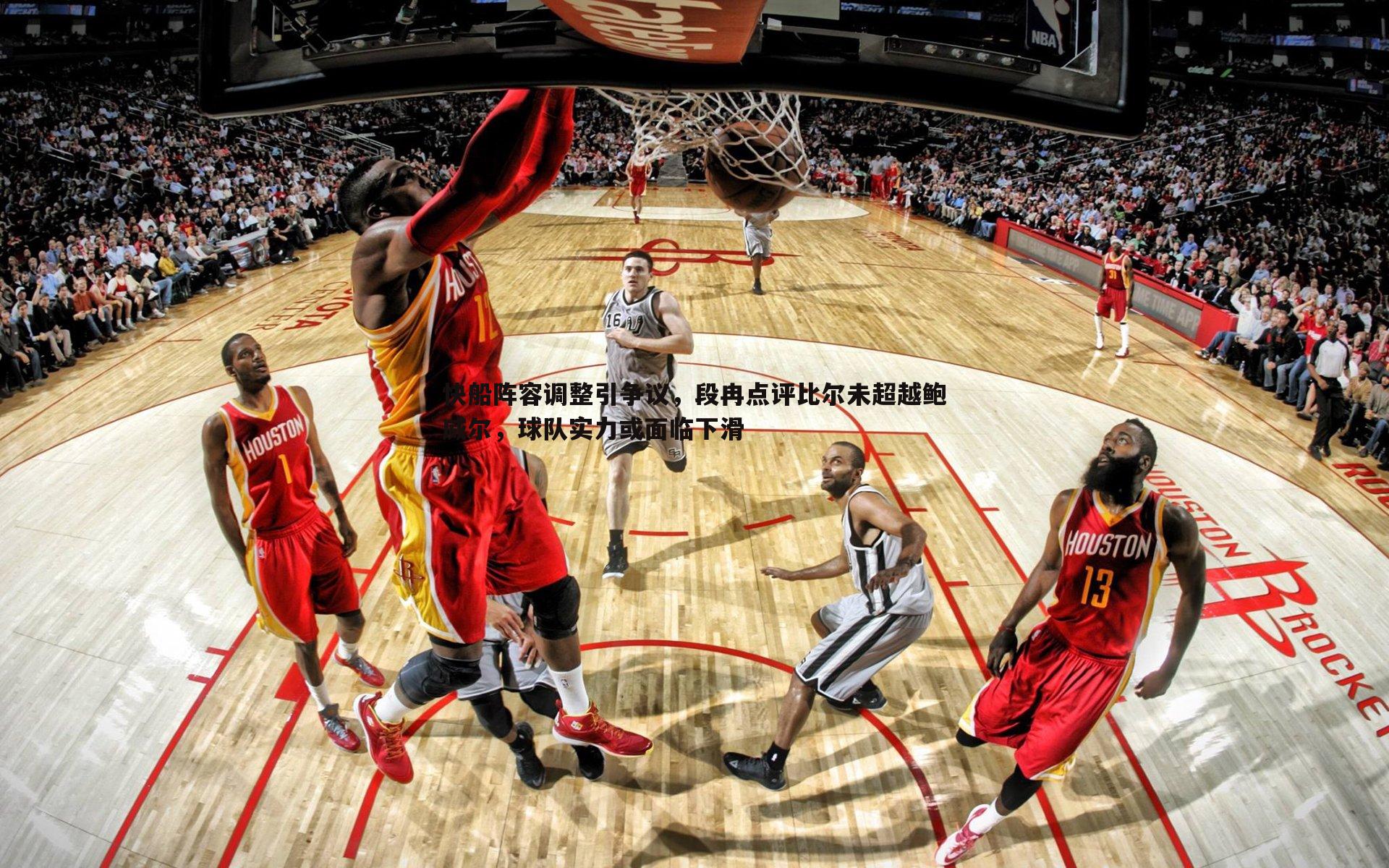 快船阵容调整引争议,段冉点评比尔未超越鲍威尔,球队实力或面临下滑