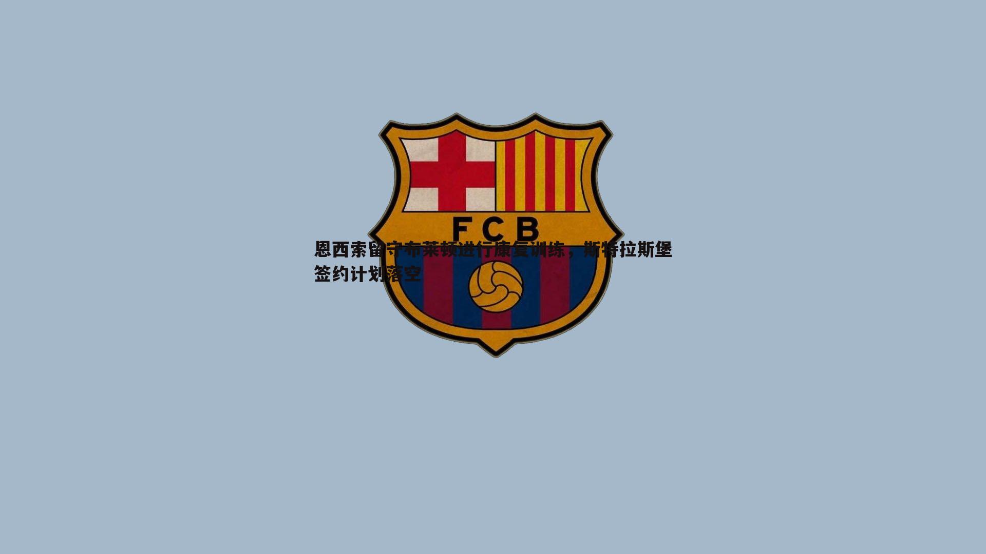 恩西索留守布莱顿进行康复训练，斯特拉斯堡签约计划落空