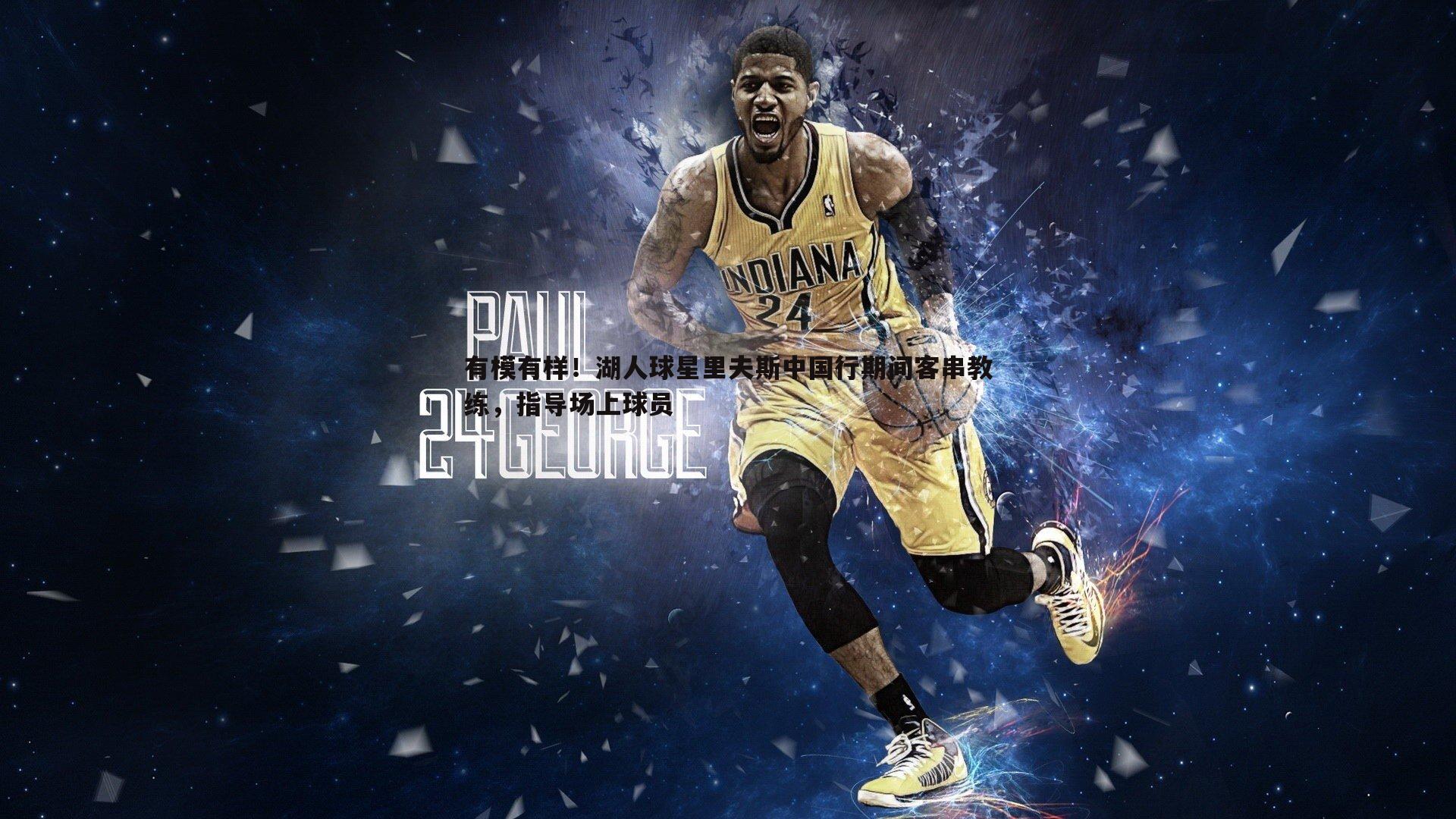 完美体育-有模有样！湖人球星里夫斯中国行期间客串教练，指导场上球员