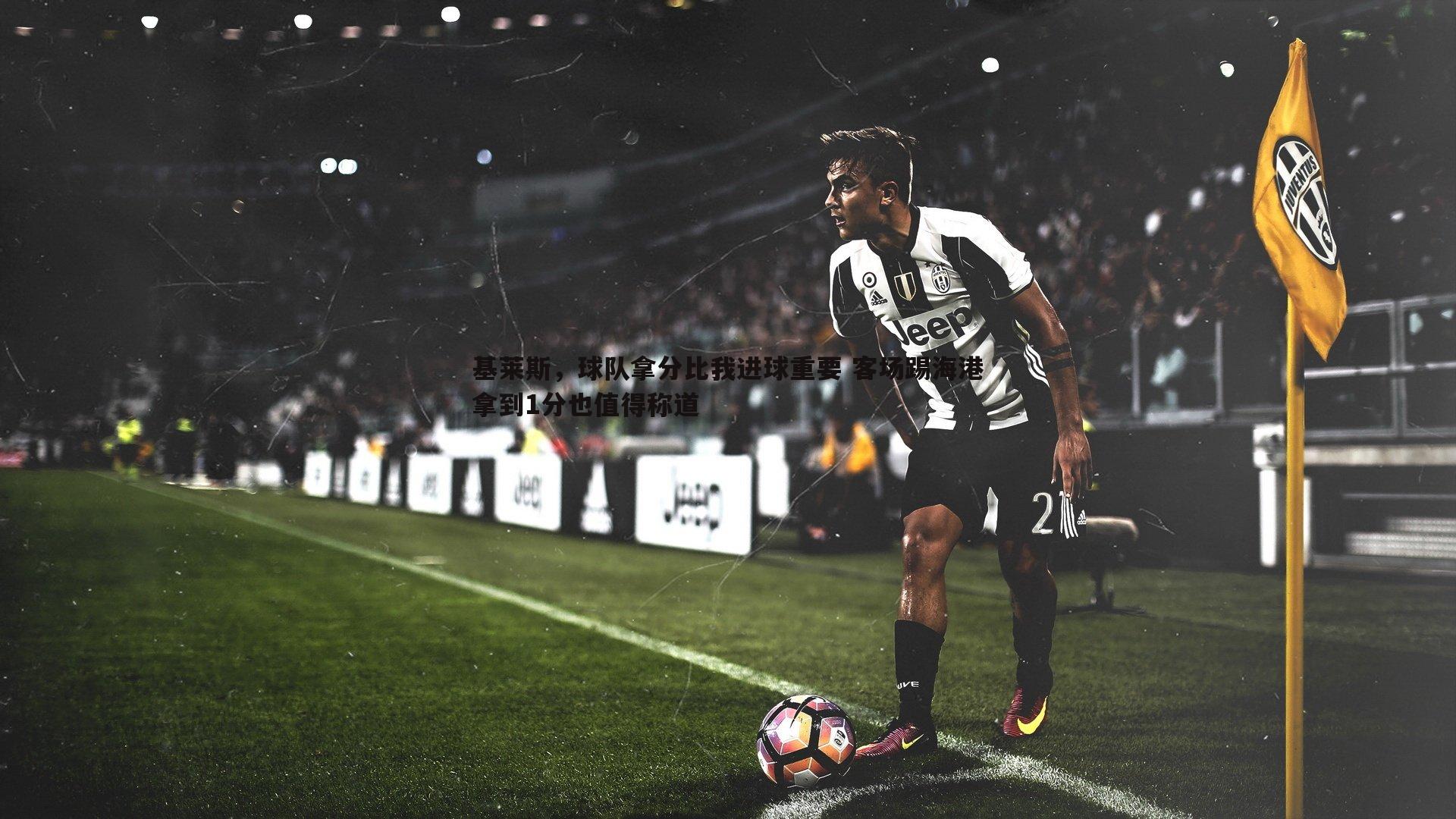 基莱斯，球队拿分比我进球重要 客场踢海港拿到1分也值得称道