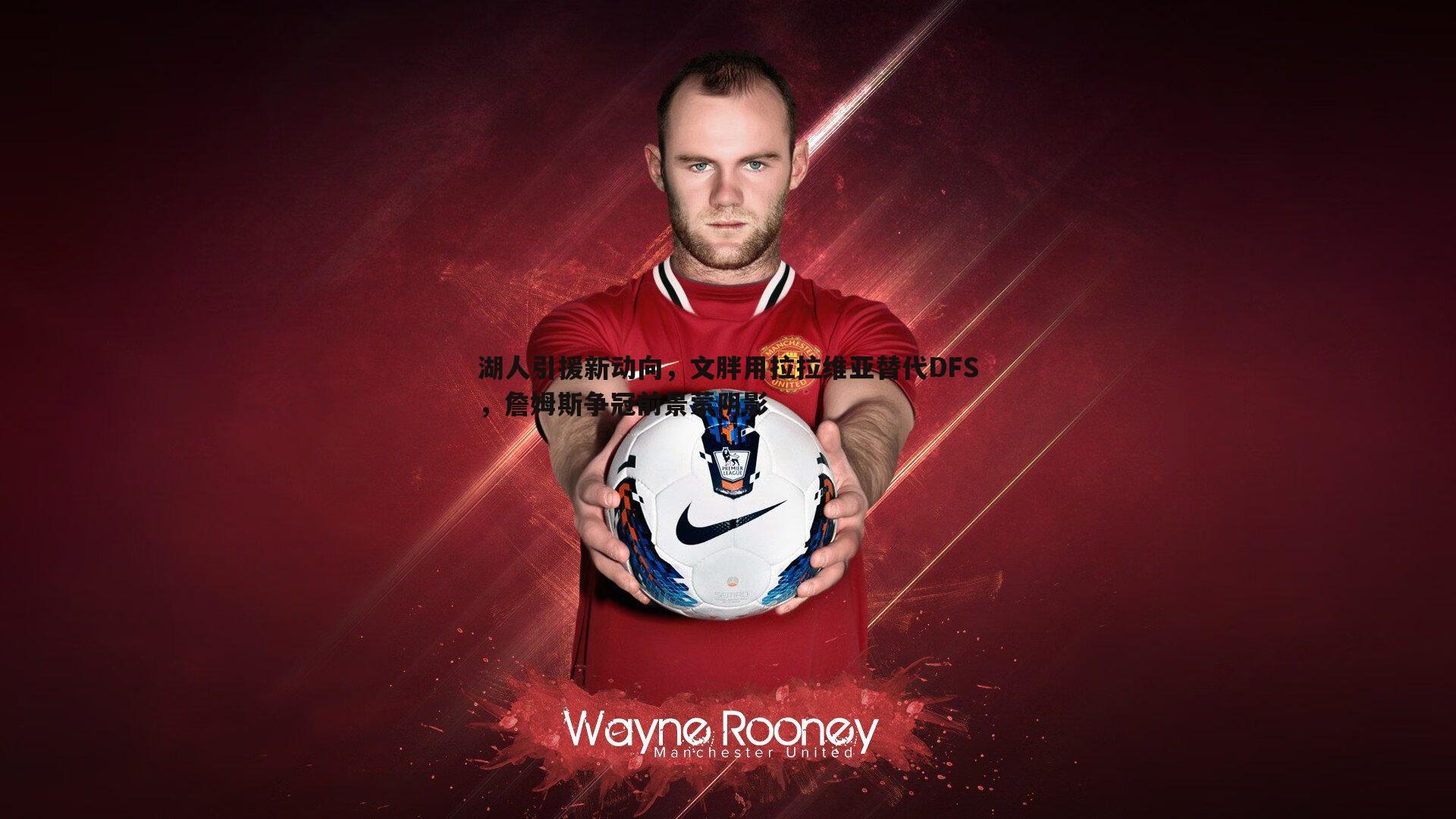 湖人引援新动向,文胖用拉拉维亚替代DFS,詹姆斯争冠前景蒙阴影