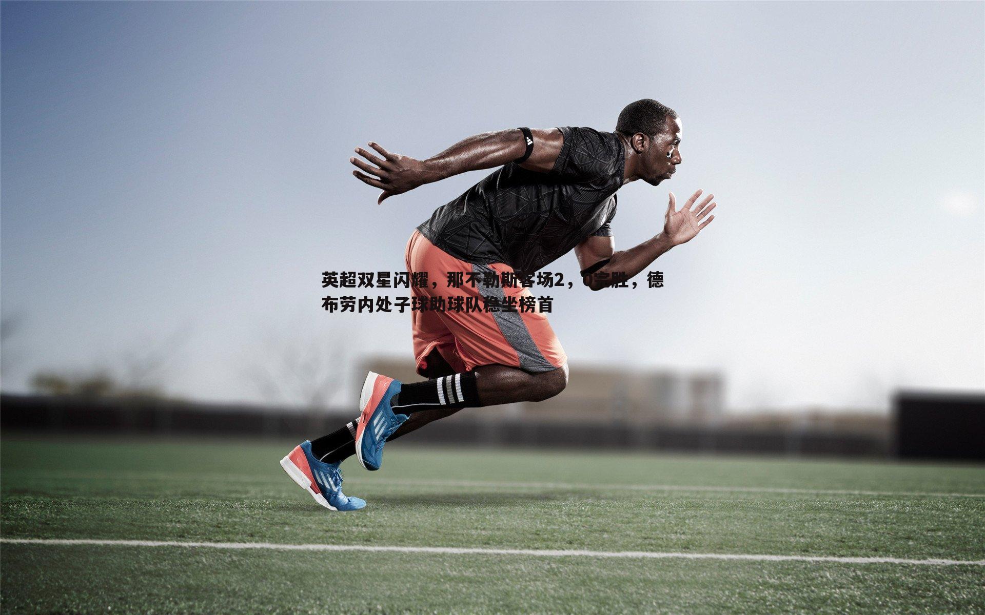 英超双星闪耀，那不勒斯客场2，0完胜，德布劳内处子球助球队稳坐榜首