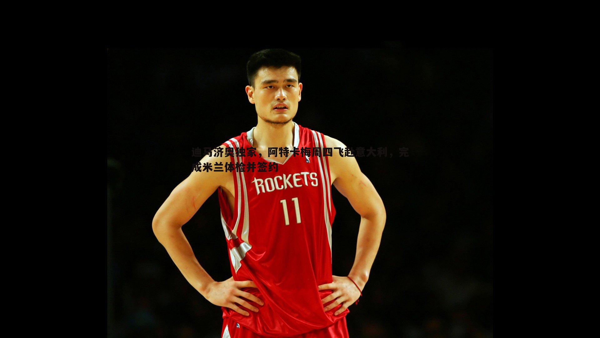 迪马济奥独家,阿特卡梅周四飞赴意大利,完成米兰体检并签约