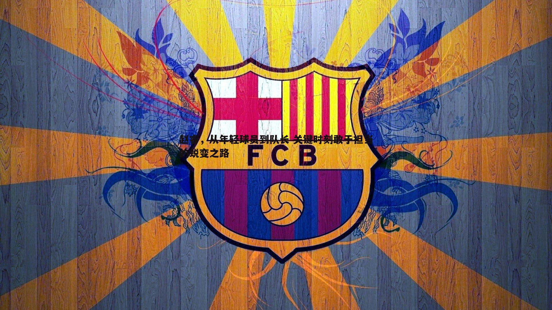 完美体育-赵睿,从年轻球员到队长 关键时刻敢于担当的蜕变之路