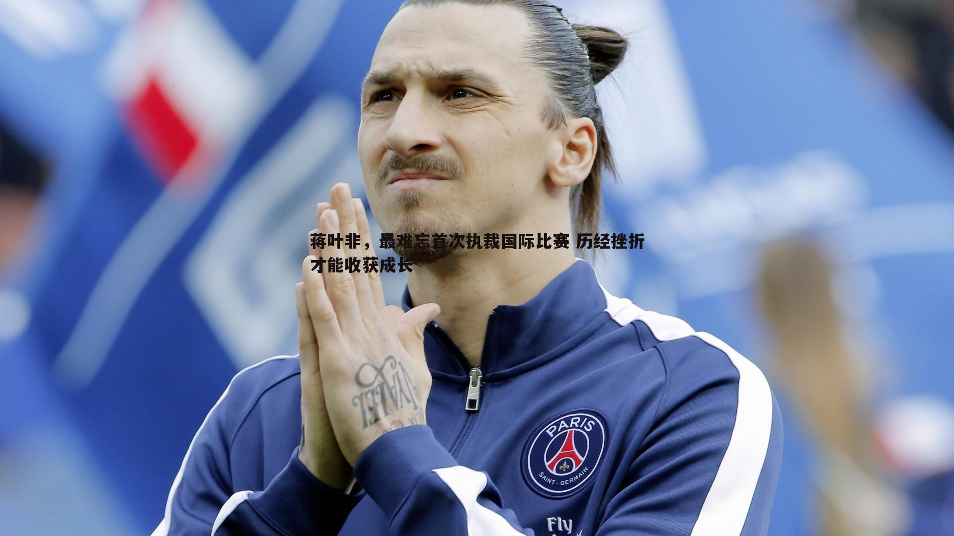 完美体育-蒋叶非，最难忘首次执裁国际比赛 历经挫折才能收获成长