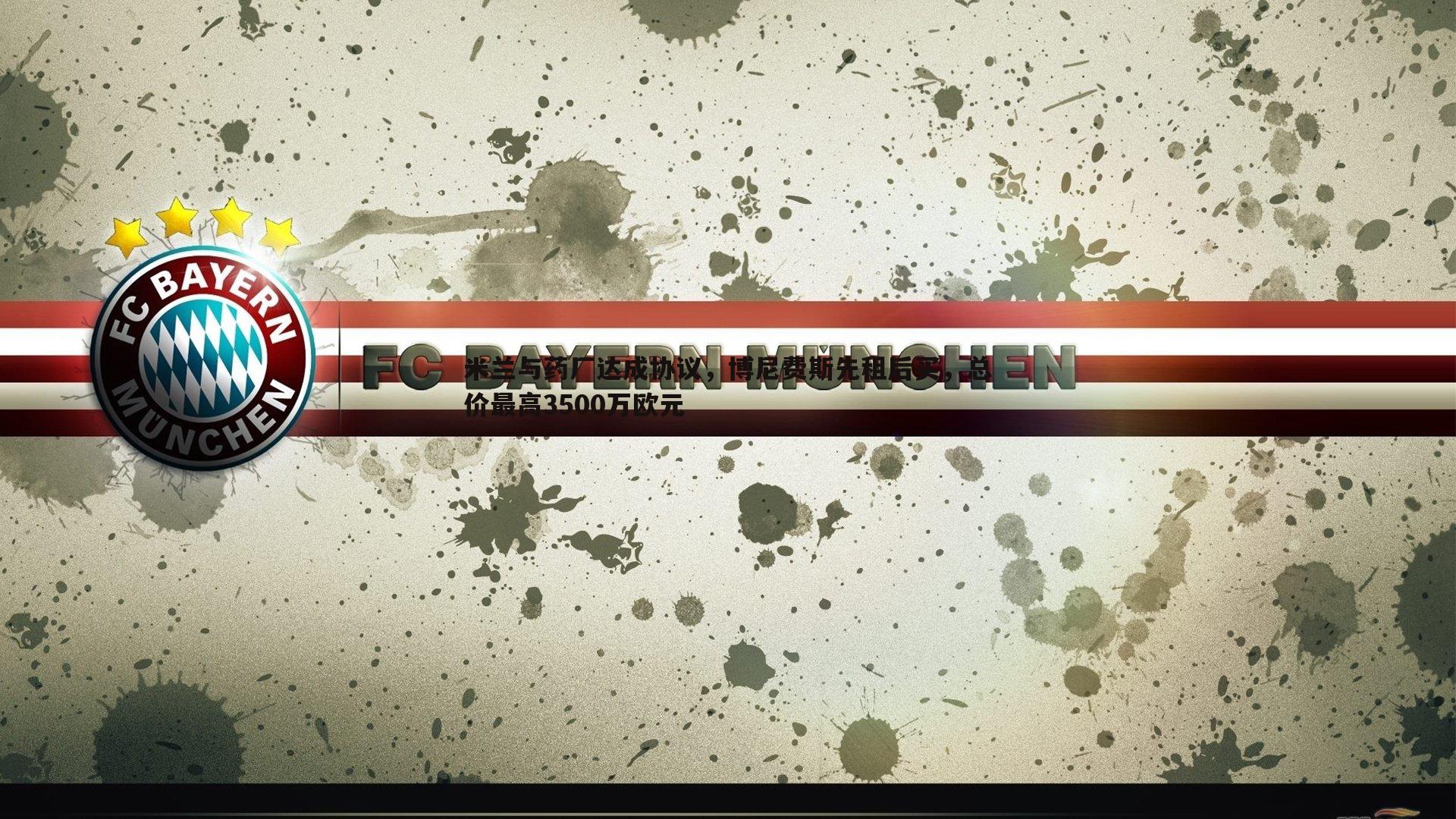 完美体育-米兰与药厂达成协议，博尼费斯先租后买，总价最高3500万欧元